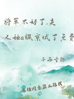 将军不好了,夫人她a飒京城了免费阅读