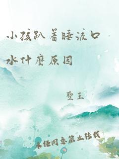 小孩趴着睡流口水什么原因