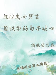 祝12岁女儿生日快乐的句子暖心