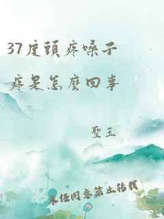 37度头疼嗓子疼是怎么回事