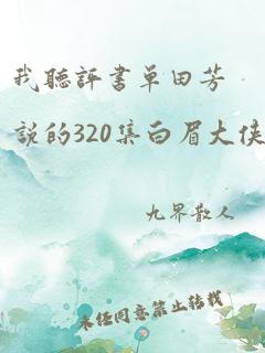 我听评书单田芳说的320集白眉大侠第256回