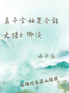 真千金她是全能大佬》卿浅