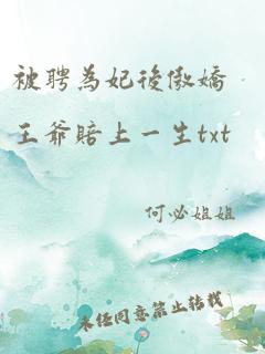 被聘为妃后傲娇王爷赔上一生txt