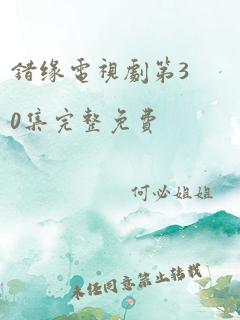 错缘电视剧第30集完整免费