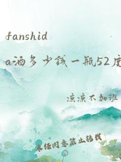 fanshida酒多少钱一瓶52度