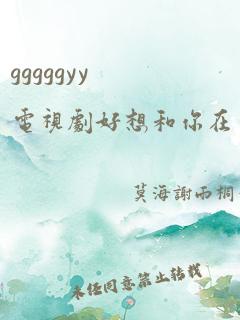 gggggyy电视剧好想和你在一起