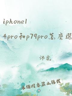 iphone14pro和p79pro怎么选