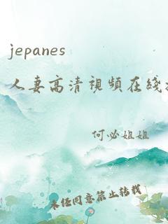 jepanes人妻高清视频在线播放