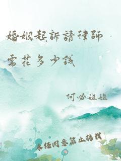 婚姻起诉请律师需花多少钱