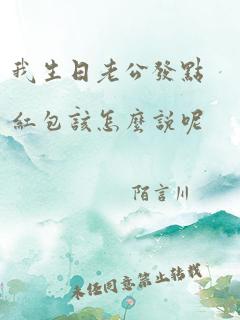 我生日老公发点红包该怎么说呢