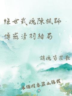 绝世武魂陈枫师傅燕清羽结局