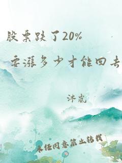 股票跌了20% 要涨多少才能回去