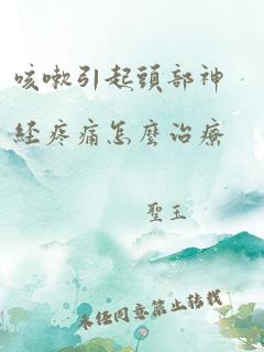 咳嗽引起头部神经疼痛怎么治疗