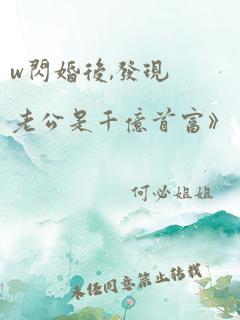 w闪婚后,发现老公是千亿首富》