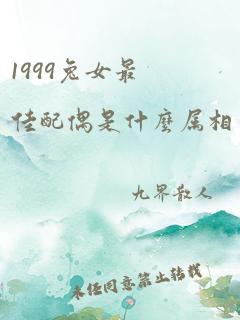 1999兔女最佳配偶是什么属相