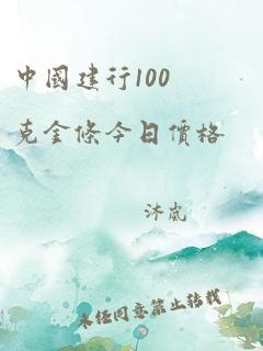 中国建行100克金条今日价格