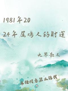 1981年2024年属鸡人的财运