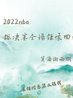 2022nba总决赛全场录像回放g6