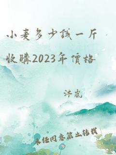 小麦多少钱一斤收购2023年价格