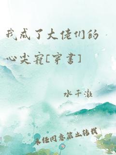 我成了大佬们的心尖宠[穿书]