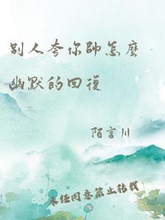 别人夸你帅怎么幽默的回复