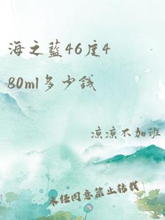 海之蓝46度480ml多少钱