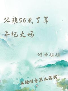 父亲56岁了算年纪大吗