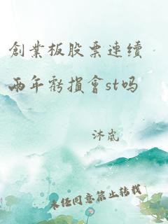 创业板股票连续两年亏损会st吗