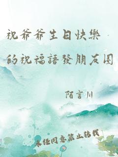 祝爷爷生日快乐的祝福语发朋友圈