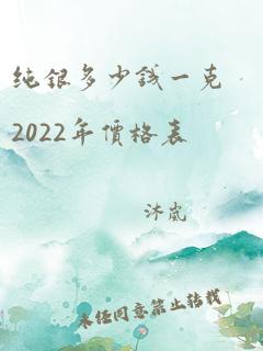 纯银多少钱一克2022年价格表