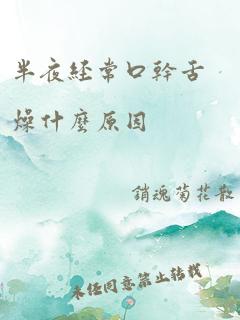 半夜经常口干舌燥什么原因