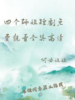 四个师姐短剧免费观看全集高清