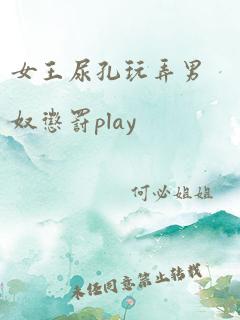 女王尿孔玩弄男奴惩罚play