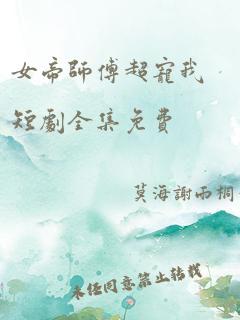 女帝师傅超宠我短剧全集免费