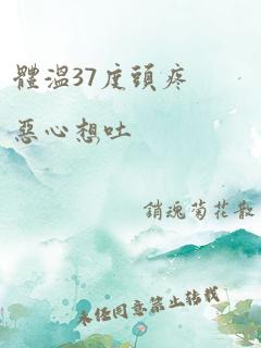 体温37度头疼恶心想吐