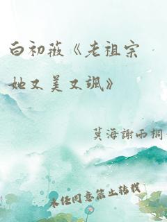 白初薇《老祖宗她又美又飒》