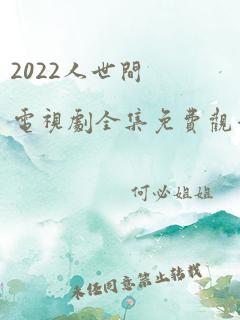 2022人世间电视剧全集免费观看