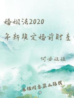 婚姻法2020年新规定婚前财产分割