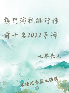 热门游戏排行榜前十名2022手游