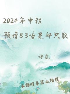 2024年中报预增8 3倍是哪只股票