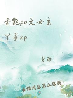 香艳po文女主丫鬟np