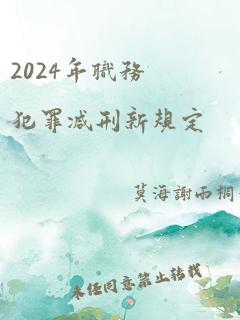 2024年职务犯罪减刑新规定