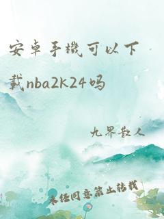 安卓手机可以下载nba2k24吗