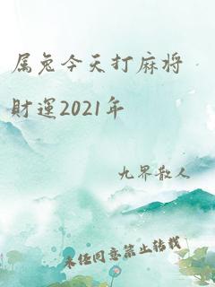 属兔今天打麻将财运2021年