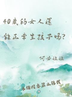 40岁的女人还能正常生孩子吗?