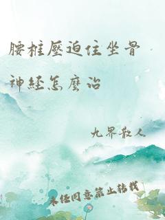 腰椎压迫住坐骨神经怎么治