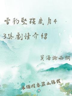 雪豹坚强岁月43集剧情介绍