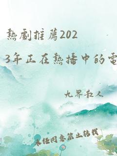 热剧推荐2023年正在热播中的电视剧