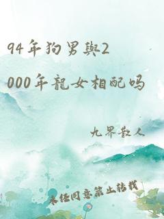 94年狗男与2000年龙女相配吗