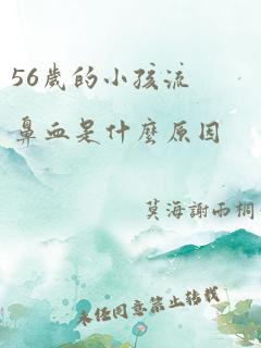 56岁的小孩流鼻血是什么原因